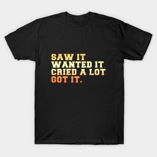 Saw it. Wanted it. Cried a lot. Got it. T-Shirt